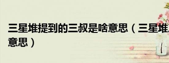 三星堆提到的三叔是啥意思（三星堆三叔什么意思）