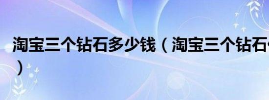 淘宝三个钻石多少钱（淘宝三个钻石代表什么）