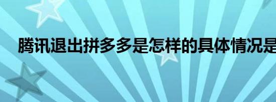 腾讯退出拼多多是怎样的具体情况是什么