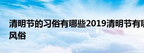 清明节的习俗有哪些2019清明节有哪些传统风俗