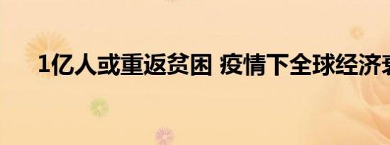 1亿人或重返贫困 疫情下全球经济衰退