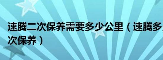 速腾二次保养需要多少公里（速腾多久进行二次保养）