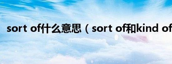 sort of什么意思（sort of和kind of区别）