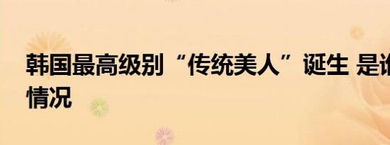 韩国最高级别“传统美人”诞生 是谁具体啥情况