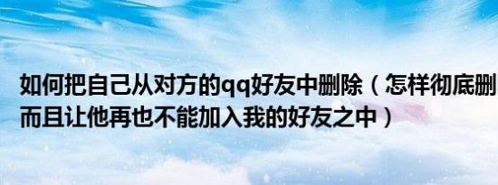 如何把自己从对方的qq好友中删除（怎样彻底删除QQ好友 而且让他再也不能加入我的好友之中）
