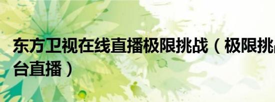 东方卫视在线直播极限挑战（极限挑战在哪个台直播）