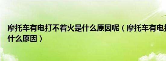 摩托车有电打不着火是什么原因呢（摩托车有电打不着火是什么原因）