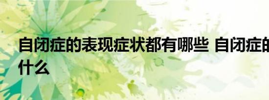 自闭症的表现症状都有哪些 自闭症的病因是什么