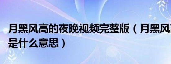 月黑风高的夜晚视频完整版（月黑风高的夜晚是什么意思）