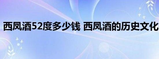 西凤酒52度多少钱 西凤酒的历史文化有哪些