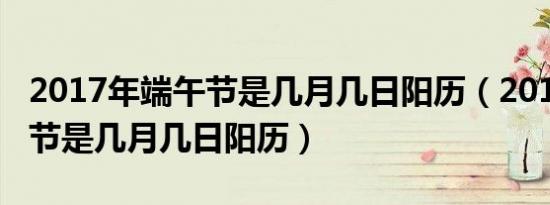 2017年端午节是几月几日阳历（2019年端午节是几月几日阳历）