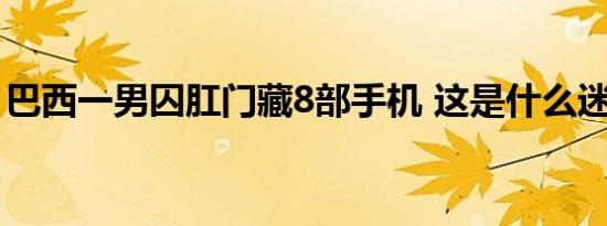 巴西一男囚肛门藏8部手机 这是什么迷惑行为