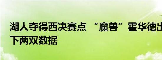 湖人夺得西决赛点 “魔兽”霍华德出奇效 砍下两双数据