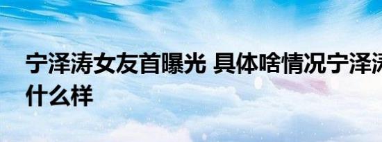 宁泽涛女友首曝光 具体啥情况宁泽涛女友长什么样