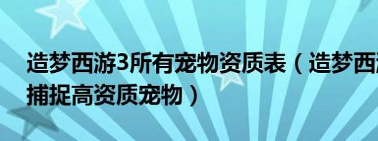 造梦西游3所有宠物资质表（造梦西游3如何捕捉高资质宠物）