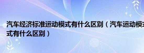 汽车经济标准运动模式有什么区别（汽车运动模式和经济模式有什么区别）