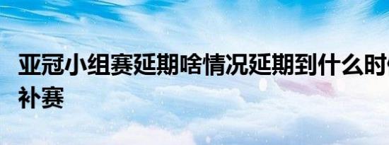 亚冠小组赛延期啥情况延期到什么时候可能会补赛
