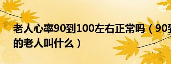 老人心率90到100左右正常吗（90到100岁的老人叫什么）