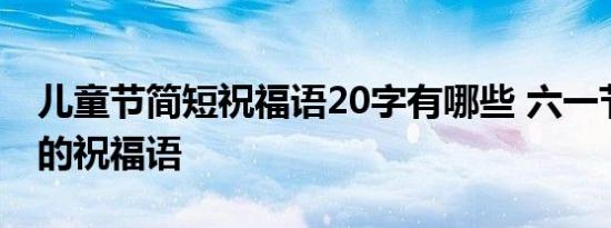 儿童节简短祝福语20字有哪些 六一节对孩子的祝福语