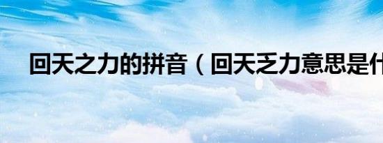 回天之力的拼音（回天乏力意思是什么）
