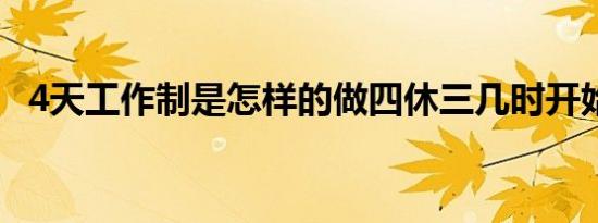 4天工作制是怎样的做四休三几时开始施行