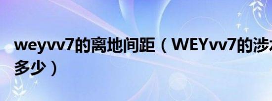 weyvv7的离地间距（WEYvv7的涉水深度是多少）