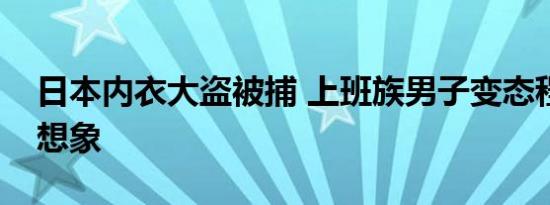日本内衣大盗被捕 上班族男子变态程度难以想象