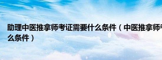 助理中医推拿师考证需要什么条件（中医推拿师考证需要什么条件）