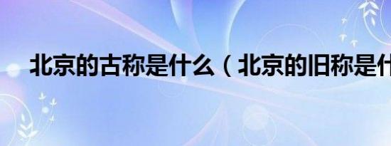 北京的古称是什么（北京的旧称是什么）