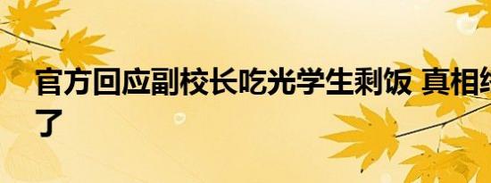 官方回应副校长吃光学生剩饭 真相终于大白了