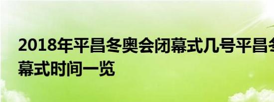 2018年平昌冬奥会闭幕式几号平昌冬奥会闭幕式时间一览