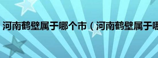 河南鹤壁属于哪个市（河南鹤壁属于哪个市）
