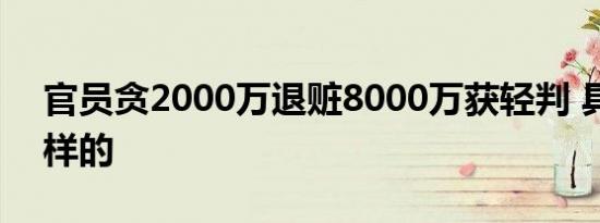 官员贪2000万退赃8000万获轻判 具体是怎样的