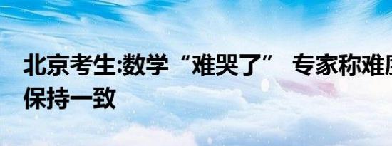 北京考生:数学“难哭了” 专家称难度与去年保持一致