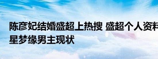 陈彦妃结婚盛超上热搜 盛超个人资料 八一八星梦缘男主现状
