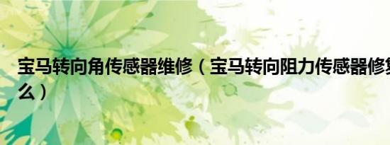 宝马转向角传感器维修（宝马转向阻力传感器修复办法是什么）
