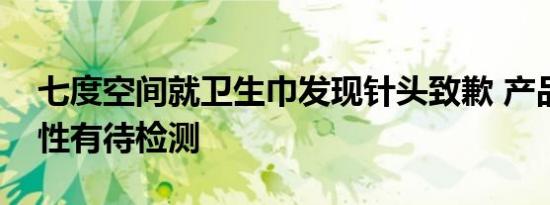 七度空间就卫生巾发现针头致歉 产品的真实性有待检测