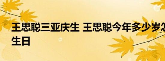 王思聪三亚庆生 王思聪今年多少岁怎么过的生日