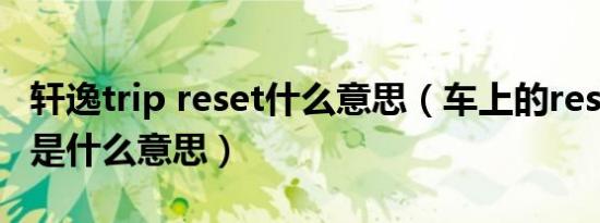 轩逸trip reset什么意思（车上的reset和trip是什么意思）