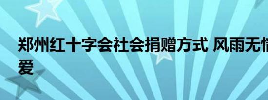 郑州红十字会社会捐赠方式 风雨无情人间有爱