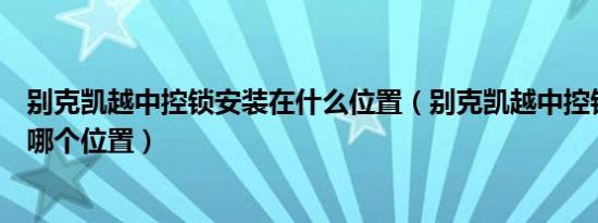 别克凯越中控锁安装在什么位置（别克凯越中控锁控制盒在哪个位置）