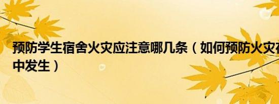 预防学生宿舍火灾应注意哪几条（如何预防火灾在学生宿舍中发生）