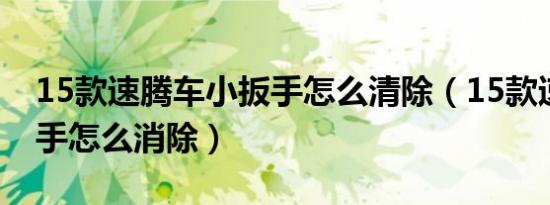 15款速腾车小扳手怎么清除（15款速腾小扳手怎么消除）