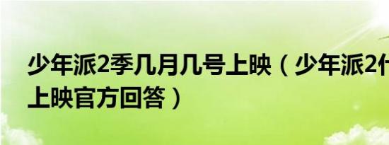 少年派2季几月几号上映（少年派2什么时候上映官方回答）