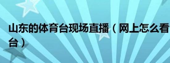 山东的体育台现场直播（网上怎么看山东体育台）