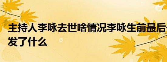 主持人李咏去世啥情况李咏生前最后一条微博发了什么