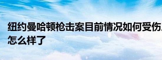 纽约曼哈顿枪击案目前情况如何受伤人员现在怎么样了