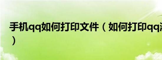 手机qq如何打印文件（如何打印qq消息记录）