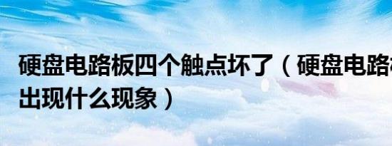 硬盘电路板四个触点坏了（硬盘电路板坏了会出现什么现象）