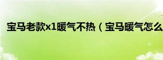 宝马老款x1暖气不热（宝马暖气怎么开启）